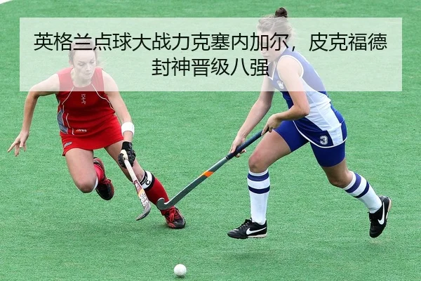 ying-ge-lan-dian-qiu-da-zhan-li-ke-sai-nei-jia-er-pi-ke-fu-de-feng-shen-jin-ji-ba-qiang-2-286.jpg